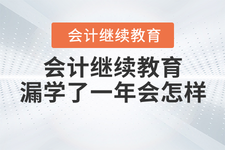 會(huì)計(jì)繼續(xù)教育漏學(xué)了一年會(huì)怎樣？