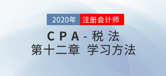 如何學(xué)習(xí)CPA稅法第十二章？劉穎老師給您支招兒！