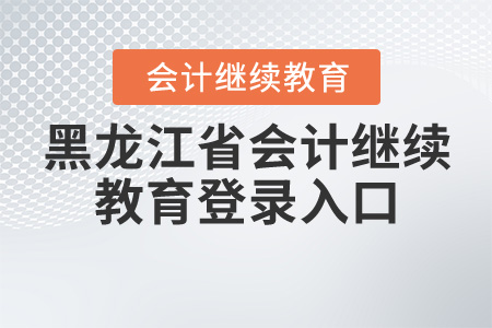 黑龍江省會(huì)計(jì)繼續(xù)教育登錄入口