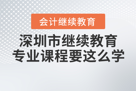 學員們看過來，深圳市繼續(xù)教育專業(yè)課程要這么學！