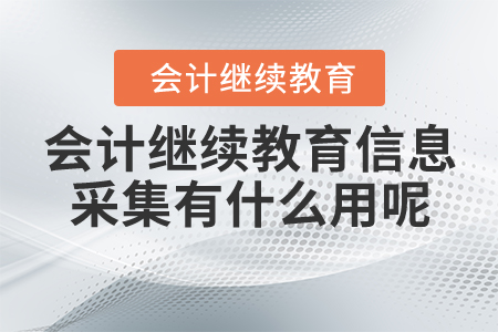 會(huì)計(jì)繼續(xù)教育信息采集有什么用呢？