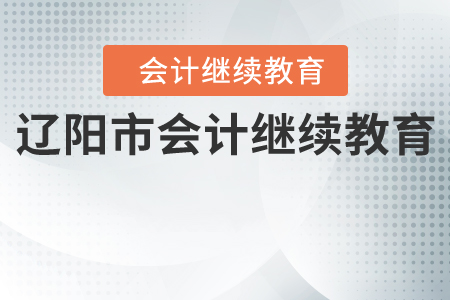 遼陽市關(guān)于開展2020年度會計專業(yè)技術(shù)人員繼續(xù)教育工作的通知