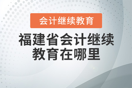 福建省會計繼續(xù)教育在哪里？