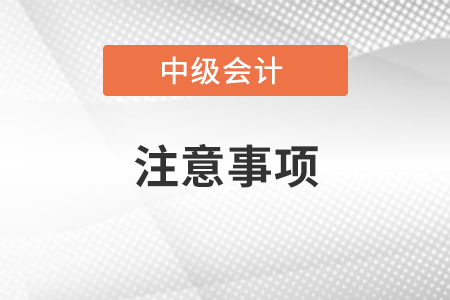 中級會計考試注意事項有哪些？