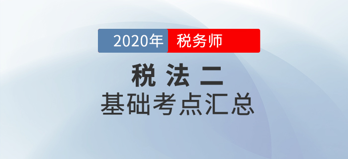 穩(wěn)扎穩(wěn)打！2020年稅務(wù)師《稅法二》基礎(chǔ)考點匯總