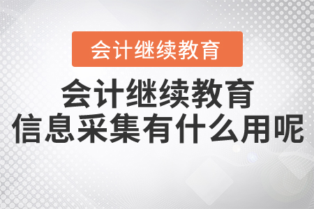 會(huì)計(jì)繼續(xù)教育信息采集有什么用的呢？