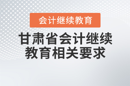甘肅省2020年會(huì)計(jì)繼續(xù)教育相關(guān)要求