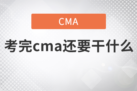 財會考完cma還需要干什么