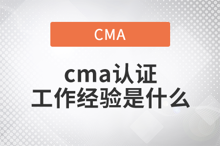 cma證書工作經(jīng)驗(yàn)是什么