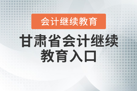 甘肅會計繼續(xù)教育入口