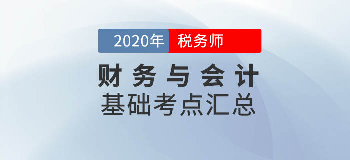 夯實(shí)基礎(chǔ)！2020年稅務(wù)師《財(cái)務(wù)與會(huì)計(jì)》基礎(chǔ)考點(diǎn)匯總