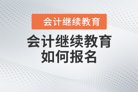 會計繼續(xù)教育如何報名？