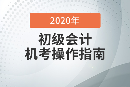 考前必知！2020年初級會計考試機(jī)考操作指南