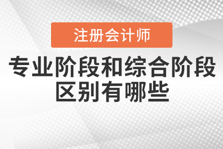 注冊(cè)會(huì)計(jì)師專業(yè)階段和綜合階段的區(qū)別有哪些？