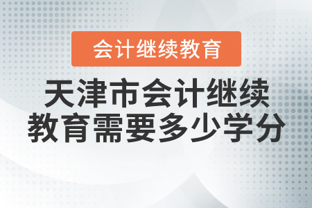 天津會計繼續(xù)教育需要多少學(xué)分？