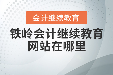 鐵嶺會(huì)計(jì)繼續(xù)教育網(wǎng)站在哪里？