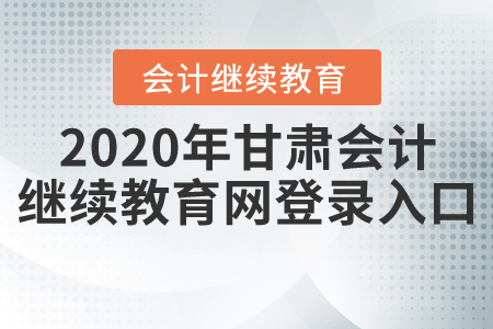 2020年甘肅會(huì)計(jì)繼續(xù)教育網(wǎng)登錄入口