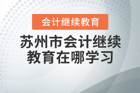 蘇州會(huì)計(jì)繼續(xù)教育在哪學(xué)習(xí)？