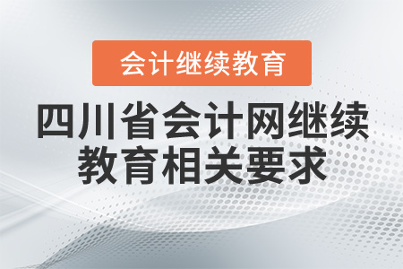 四川省會計(jì)網(wǎng)繼續(xù)教育相關(guān)要求