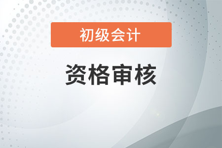 初級會計(jì)報(bào)名審核要帶什么