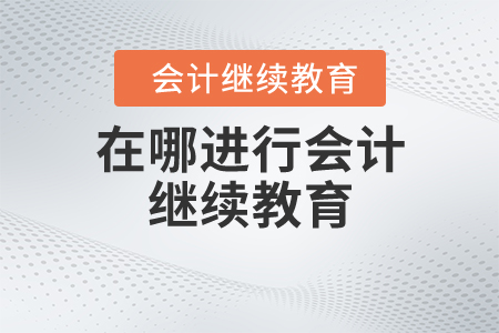 在哪進行會計繼續(xù)教育？