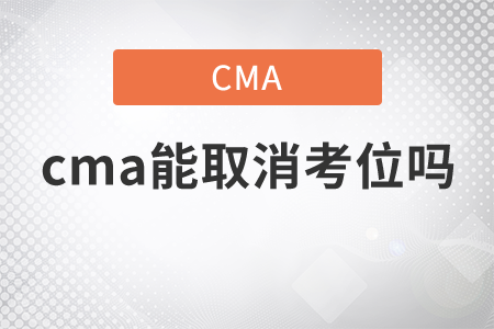 cma考試能取消考位嗎 cma考試能取消考位嗎