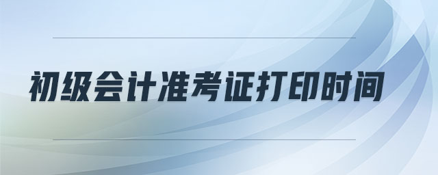 初級會計準考證打印時間