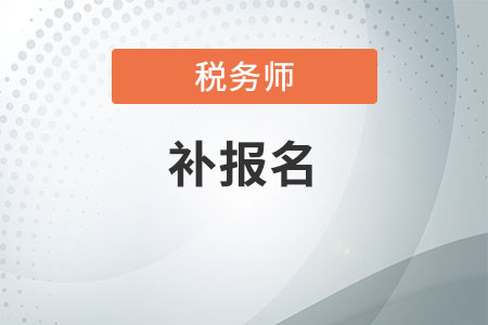 2020年稅務(wù)師補報名截止了嗎