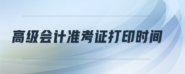 高級會計準考證打印時間