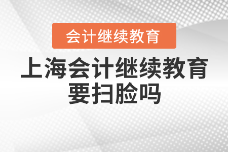 上海會(huì)計(jì)繼續(xù)教育要掃臉嗎？