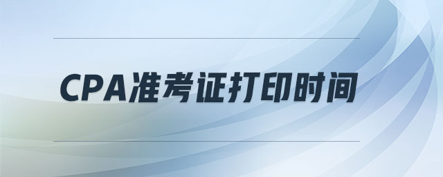 CPA準(zhǔn)考證打印時間