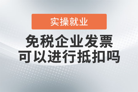 疫情期間免稅企業(yè)，發(fā)票可以進(jìn)行抵扣嗎？
