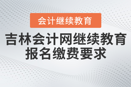 吉林會(huì)計(jì)網(wǎng)繼續(xù)教育報(bào)名繳費(fèi)要求
