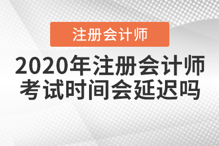 2020年注冊會計師考試時間會延遲嗎？