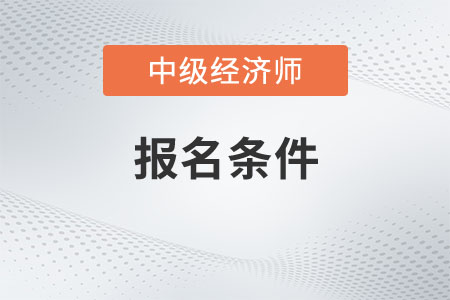 四川中級(jí)經(jīng)濟(jì)師報(bào)考條件和時(shí)間2023年是什么