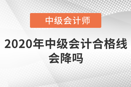 2020年中級會計合格線會降嗎？
