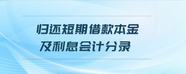 歸還短期借款本金及利息會(huì)計(jì)分錄