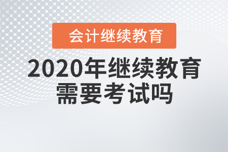 2020年繼續(xù)教育需要考試嗎？