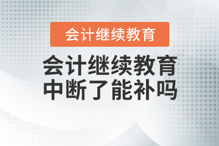 會計繼續(xù)教育中斷了能補嗎？
