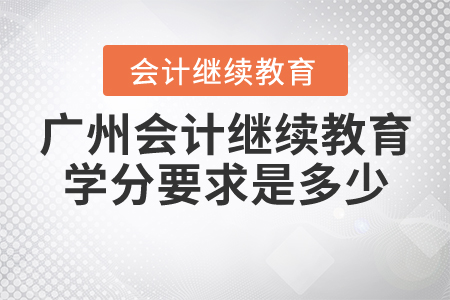 廣州會計繼續(xù)教育學(xué)分要求是多少？