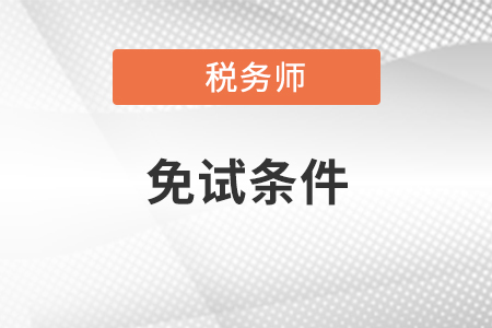 2020年稅務(wù)師考試需要滿足哪些條件可以免試？
