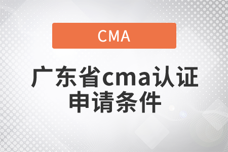 廣東省cma證書申請(qǐng)條件是什么