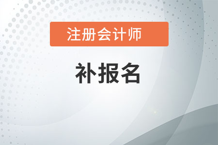注冊(cè)會(huì)計(jì)師補(bǔ)報(bào)名機(jī)會(huì)還有嗎