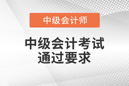 中級(jí)會(huì)計(jì)考試通過要求你知道嗎？