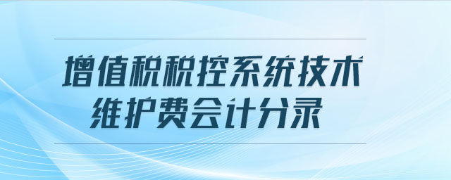 增值稅稅控系統(tǒng)技術(shù)維護(hù)費會計分錄