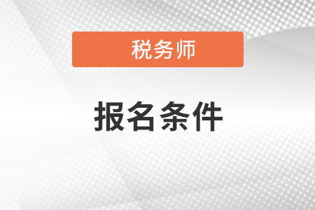 2021年稅務(wù)師報(bào)名條件是什么？看看你是否符合？