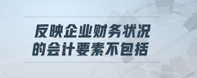 反映企業(yè)財(cái)務(wù)狀況的會計(jì)要素不包括