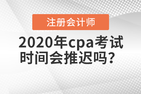 2020年cpa考試時(shí)間會(huì)推遲嗎？