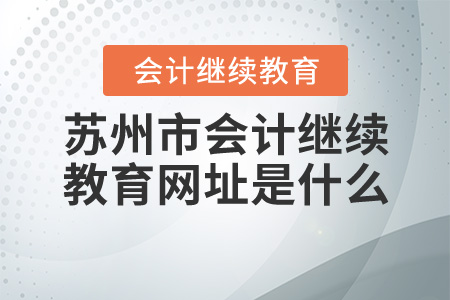 江蘇省蘇州市會計繼續(xù)教育網(wǎng)址是什么？