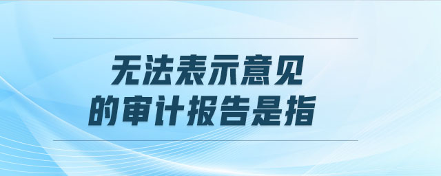 無法表示意見的審計報告是指